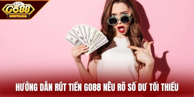 Hướng dẫn rút tiền GO88 nêu rõ số dư tối thiểu