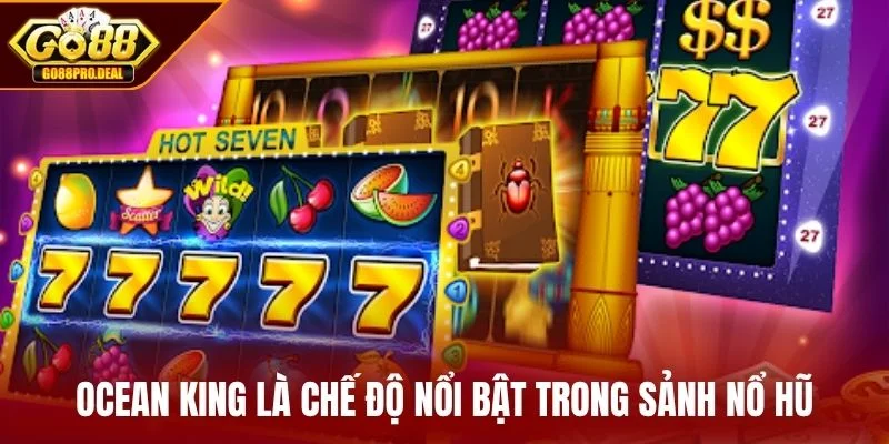 Nổ Hũ GO88 2 Ocean King là chế độ nổi bật trong sảnh nổ hũ