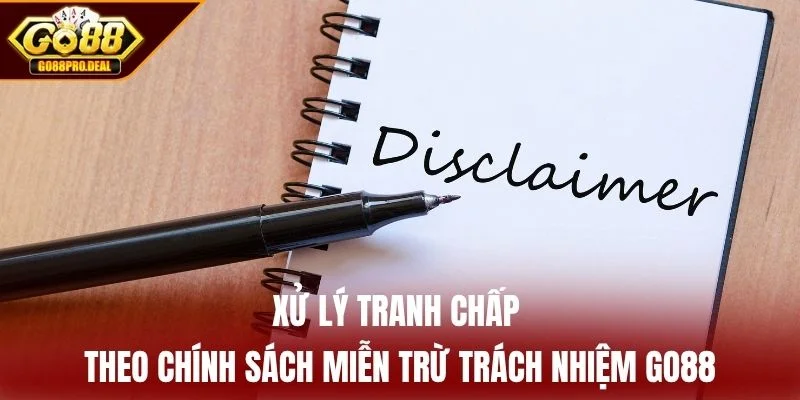 Xử lý tranh chấp theo chính sách miễn trừ trách nhiệm GO88